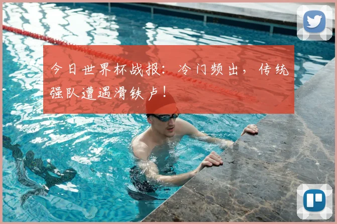 今日世界杯战报:冷门频出,传统强队遭遇滑铁卢!