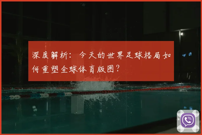 深度解析:今天的世界足球格局如何重塑全球体育版图?