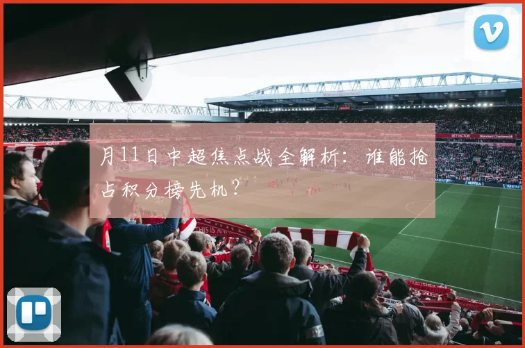 月11日中超焦点战全解析：谁能抢占积分榜先机？