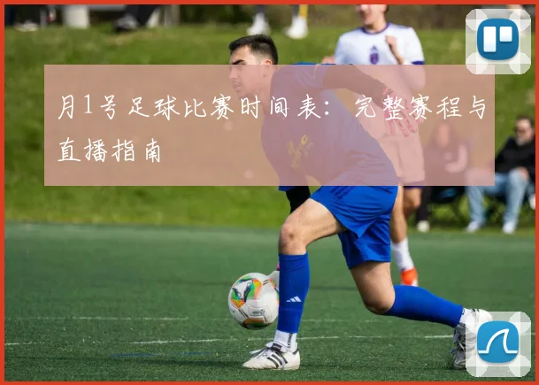 月1号足球比赛时间表:完整赛程与直播指南
