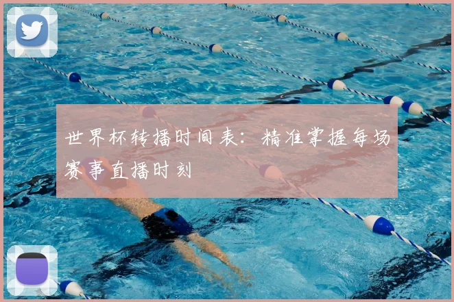 世界杯转播时间表:精准掌握每场赛事直播时刻