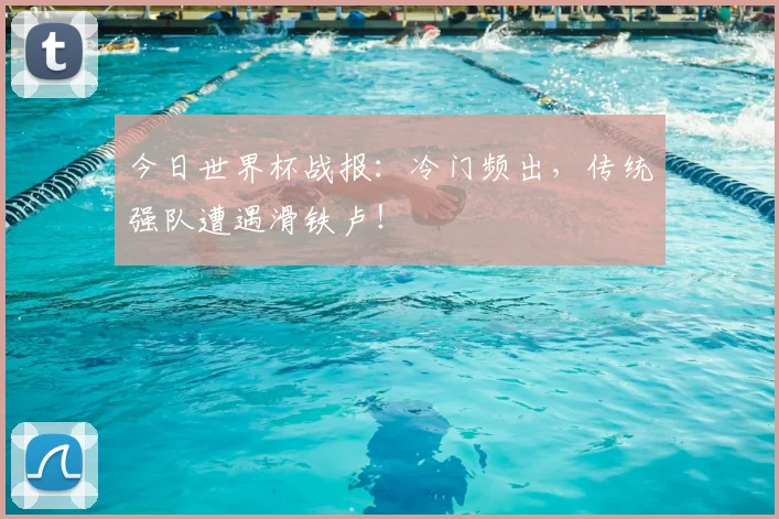 今日世界杯战报:冷门频出,传统强队遭遇滑铁卢!