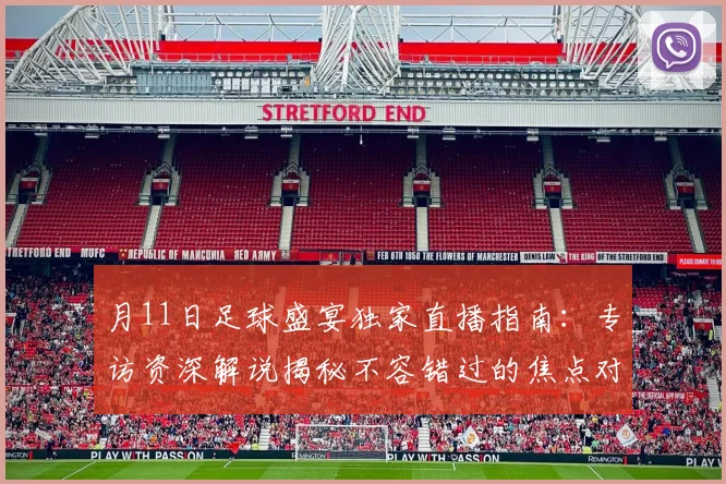 月11日足球盛宴独家直播指南:专访资深解说揭秘不容错过的焦点对决