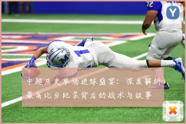 中超历史单场进球盛宴:深度解析最高比分纪录背后的战术与故事