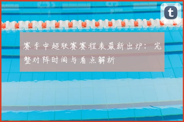 赛季中超联赛赛程表最新出炉:完整对阵时间与看点解析