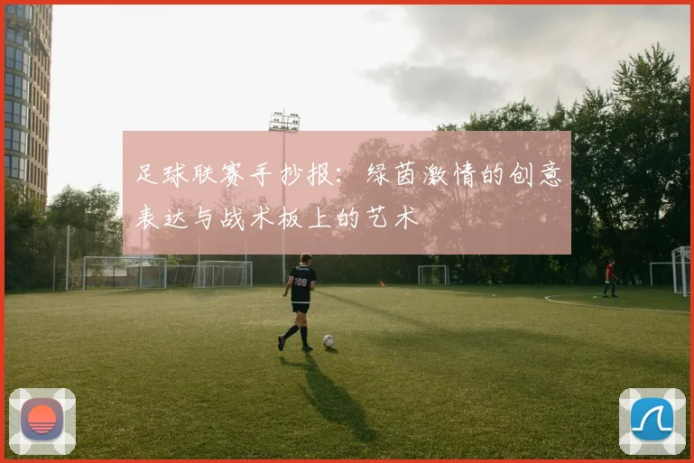 足球联赛手抄报:绿茵激情的创意表达与战术板上的艺术