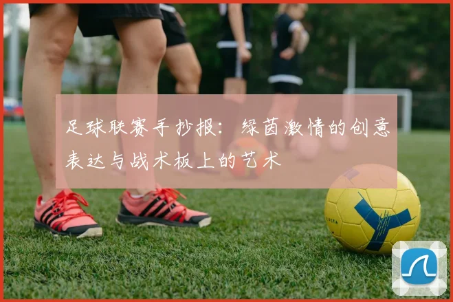 足球联赛手抄报:绿茵激情的创意表达与战术板上的艺术